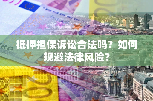 武汉抵押担保诉讼合法吗？如何规避法律风险？