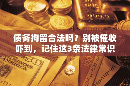 武汉债务拘留合法吗？别被催收吓到，记住这3条法律常识
