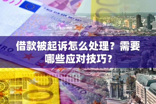 武汉借款被起诉怎么处理？需要哪些应对技巧？