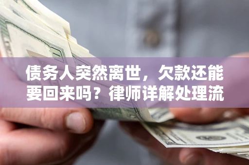 武汉债务人突然离世，欠款还能要回来吗？律师详解处理流程