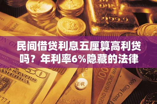武汉民间借贷利息五厘算高利贷吗？年利率6%隐藏的法律风险全解析