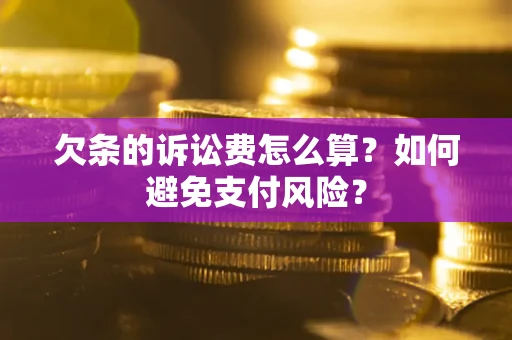 武汉欠条的诉讼费怎么算？如何避免支付风险？