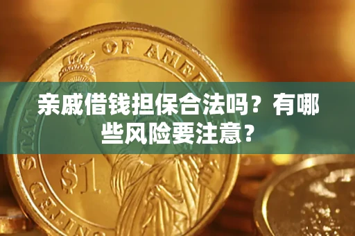 武汉亲戚借钱担保合法吗？有哪些风险要注意？