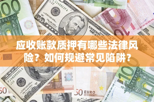 武汉应收账款质押有哪些法律风险？如何规避常见陷阱？