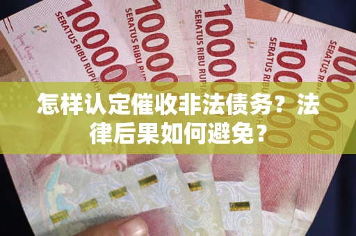 武汉怎样认定催收非法债务？法律后果如何避免？