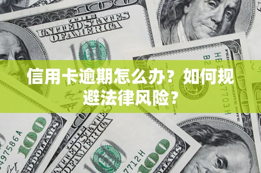 武汉信用卡逾期怎么办？如何规避法律风险？