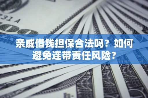 武汉亲戚借钱担保合法吗？如何避免连带责任风险？
