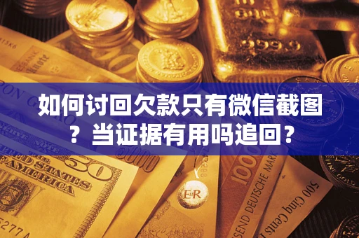 武汉如何讨回欠款只有微信截图？当证据有用吗追回？