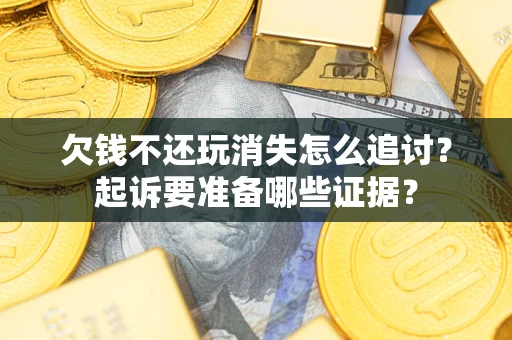 武汉欠钱不还玩消失怎么追讨？起诉要准备哪些证据？