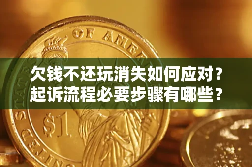 武汉欠钱不还玩消失如何应对？起诉流程必要步骤有哪些？