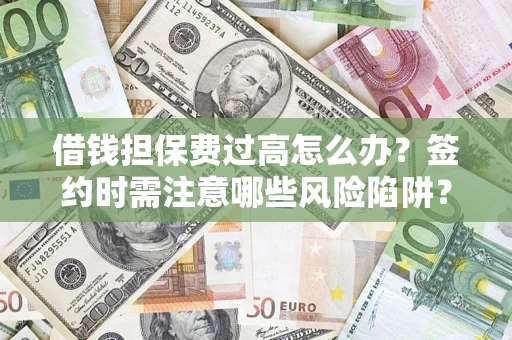 武汉借钱担保费过高怎么办？签约时需注意哪些风险陷阱？