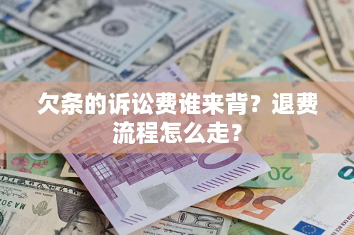 武汉欠条的诉讼费谁来背？退费流程怎么走？