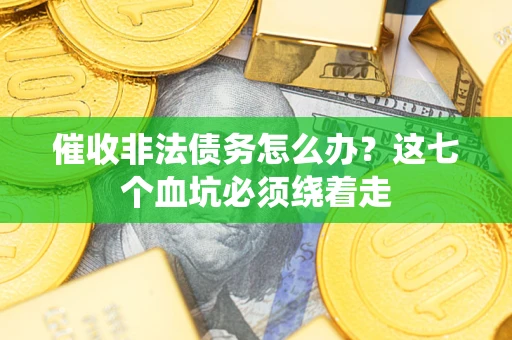 武汉催收非法债务怎么办？这七个血坑必须绕着走
