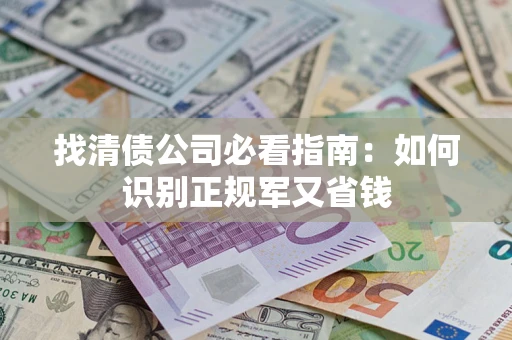 武汉找清债公司必看指南：如何识别正规军又省钱
