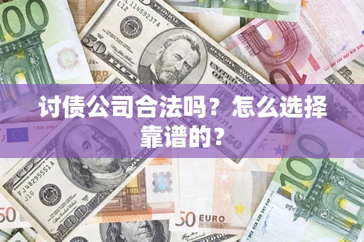 武汉讨债公司合法吗？怎么选择靠谱的？