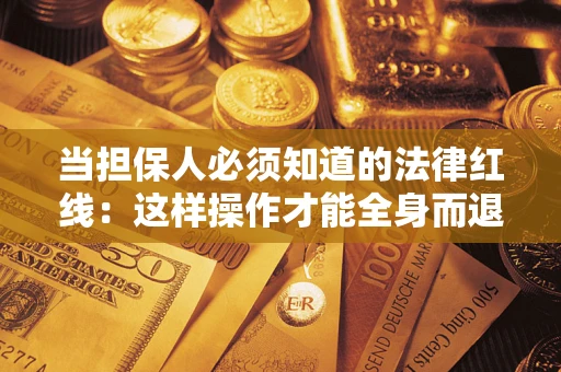 武汉当担保人必须知道的法律红线：这样操作才能全身而退