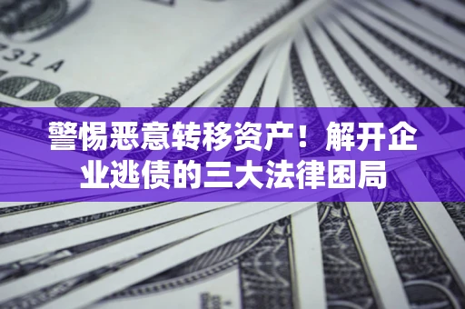 武汉警惕恶意转移资产！解开企业逃债的三大法律困局