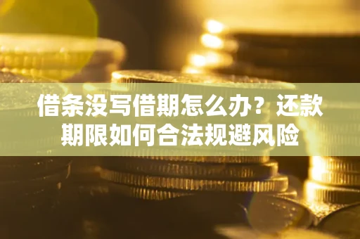 武汉借条没写借期怎么办？还款期限如何合法规避风险