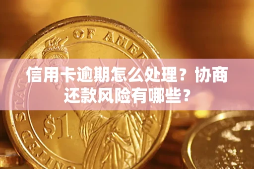 武汉信用卡逾期怎么处理？协商还款风险有哪些？